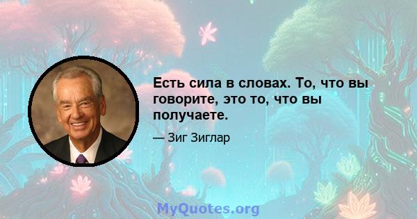 Есть сила в словах. То, что вы говорите, это то, что вы получаете.