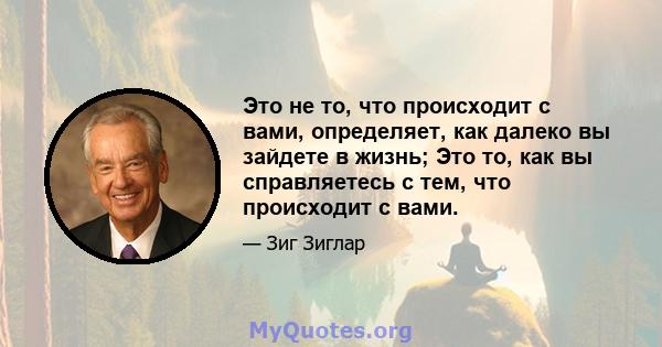 Это не то, что происходит с вами, определяет, как далеко вы зайдете в жизнь; Это то, как вы справляетесь с тем, что происходит с вами.