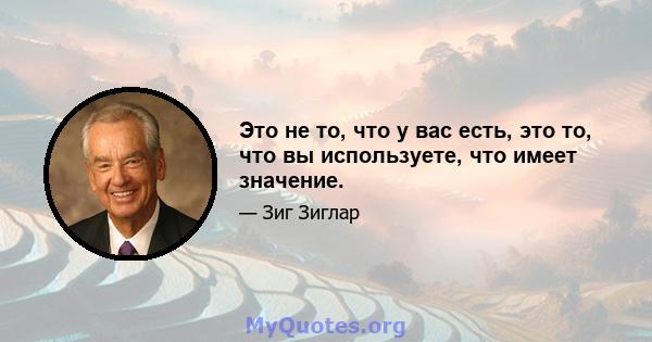 Это не то, что у вас есть, это то, что вы используете, что имеет значение.