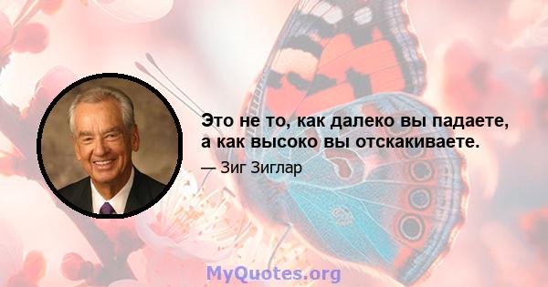 Это не то, как далеко вы падаете, а как высоко вы отскакиваете.