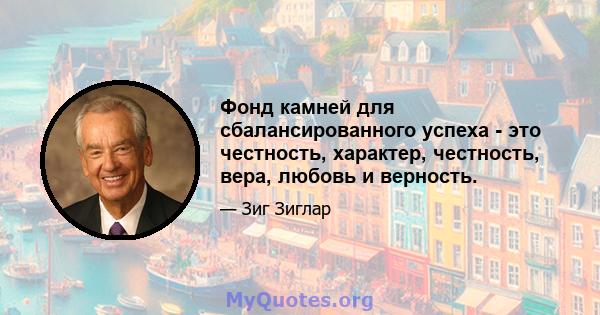 Фонд камней для сбалансированного успеха - это честность, характер, честность, вера, любовь и верность.