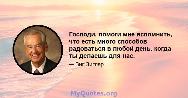 Господи, помоги мне вспомнить, что есть много способов радоваться в любой день, когда ты делаешь для нас.