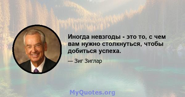 Иногда невзгоды - это то, с чем вам нужно столкнуться, чтобы добиться успеха.