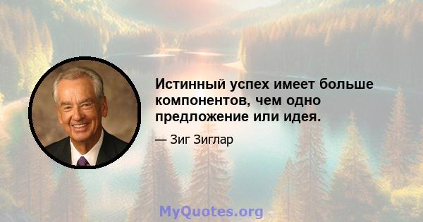 Истинный успех имеет больше компонентов, чем одно предложение или идея.