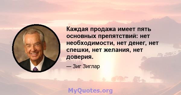 Каждая продажа имеет пять основных препятствий: нет необходимости, нет денег, нет спешки, нет желания, нет доверия.