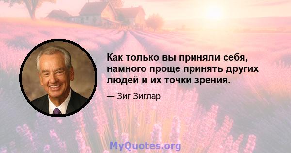 Как только вы приняли себя, намного проще принять других людей и их точки зрения.