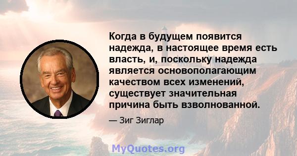 Когда в будущем появится надежда, в настоящее время есть власть, и, поскольку надежда является основополагающим качеством всех изменений, существует значительная причина быть взволнованной.