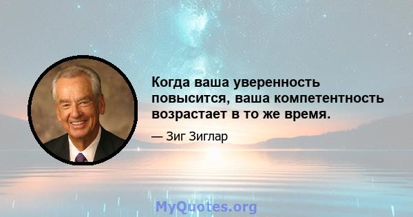 Когда ваша уверенность повысится, ваша компетентность возрастает в то же время.