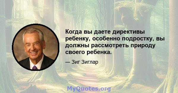 Когда вы даете директивы ребенку, особенно подростку, вы должны рассмотреть природу своего ребенка.