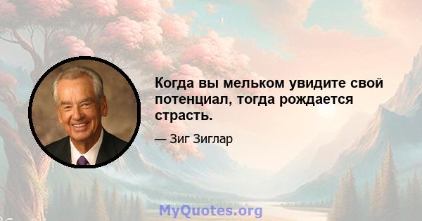 Когда вы мельком увидите свой потенциал, тогда рождается страсть.