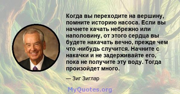 Когда вы переходите на вершину, помните историю насоса. Если вы начнете качать небрежно или наполовину, от этого сердца вы будете накачать вечно, прежде чем что -нибудь случится. Начните с накачки и не задерживайте его, 