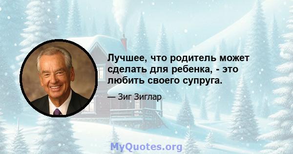 Лучшее, что родитель может сделать для ребенка, - это любить своего супруга.