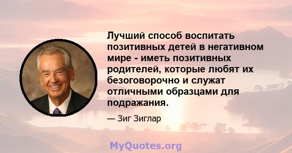 Лучший способ воспитать позитивных детей в негативном мире - иметь позитивных родителей, которые любят их безоговорочно и служат отличными образцами для подражания.