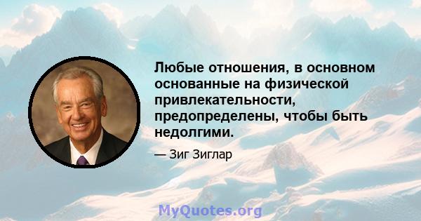 Любые отношения, в основном основанные на физической привлекательности, предопределены, чтобы быть недолгими.