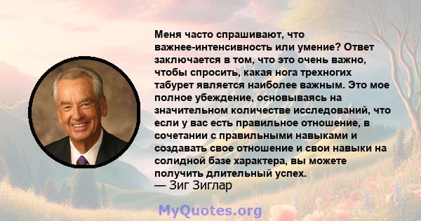 Меня часто спрашивают, что важнее-интенсивность или умение? Ответ заключается в том, что это очень важно, чтобы спросить, какая нога трехногих табурет является наиболее важным. Это мое полное убеждение, основываясь на