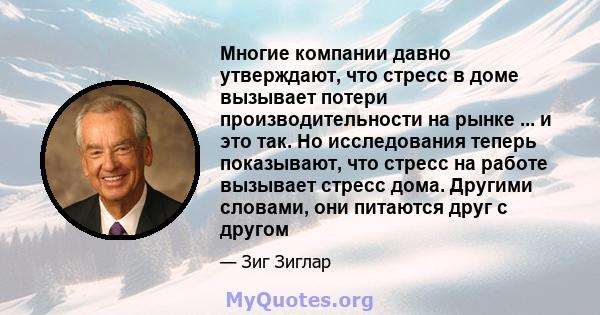 Многие компании давно утверждают, что стресс в доме вызывает потери производительности на рынке ... и это так. Но исследования теперь показывают, что стресс на работе вызывает стресс дома. Другими словами, они питаются