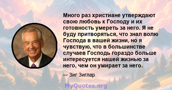 Много раз христиане утверждают свою любовь к Господу и их готовность умереть за него. Я не буду притворяться, что знал волю Господа в вашей жизни, но я чувствую, что в большинстве случаев Господь гораздо больше