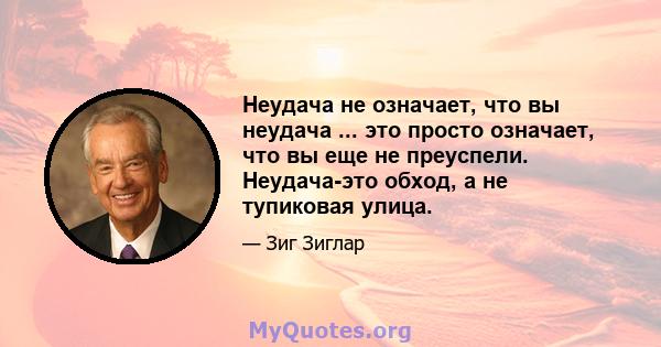 Неудача не означает, что вы неудача ... это просто означает, что вы еще не преуспели. Неудача-это обход, а не тупиковая улица.