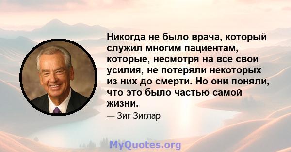 Никогда не было врача, который служил многим пациентам, которые, несмотря на все свои усилия, не потеряли некоторых из них до смерти. Но они поняли, что это было частью самой жизни.