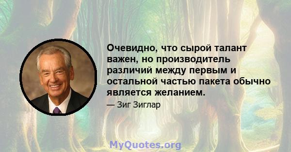 Очевидно, что сырой талант важен, но производитель различий между первым и остальной частью пакета обычно является желанием.