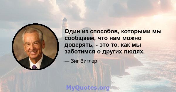 Один из способов, которыми мы сообщаем, что нам можно доверять, - это то, как мы заботимся о других людях.