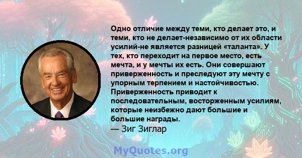 Одно отличие между теми, кто делает это, и теми, кто не делает-независимо от их области усилий-не является разницей «таланта». У тех, кто переходит на первое место, есть мечта, и у мечты их есть. Они совершают