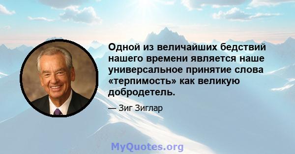 Одной из величайших бедствий нашего времени является наше универсальное принятие слова «терпимость» как великую добродетель.