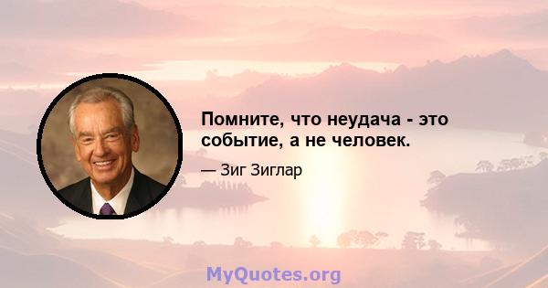 Помните, что неудача - это событие, а не человек.