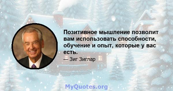 Позитивное мышление позволит вам использовать способности, обучение и опыт, которые у вас есть.