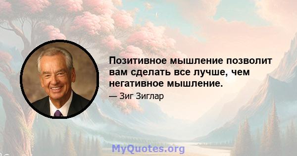 Позитивное мышление позволит вам сделать все лучше, чем негативное мышление.