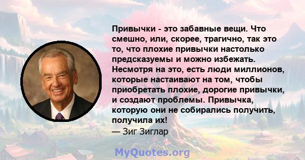 Привычки - это забавные вещи. Что смешно, или, скорее, трагично, так это то, что плохие привычки настолько предсказуемы и можно избежать. Несмотря на это, есть люди миллионов, которые настаивают на том, чтобы