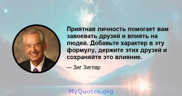 Приятная личность помогает вам завоевать друзей и влиять на людей. Добавьте характер в эту формулу, держите этих друзей и сохраняйте это влияние.