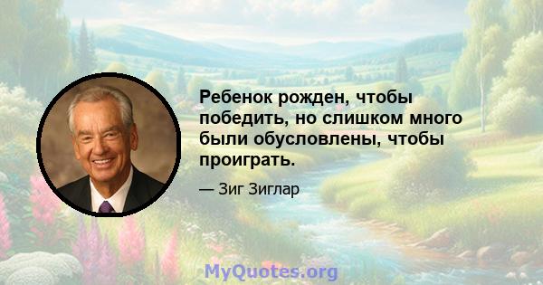 Ребенок рожден, чтобы победить, но слишком много были обусловлены, чтобы проиграть.