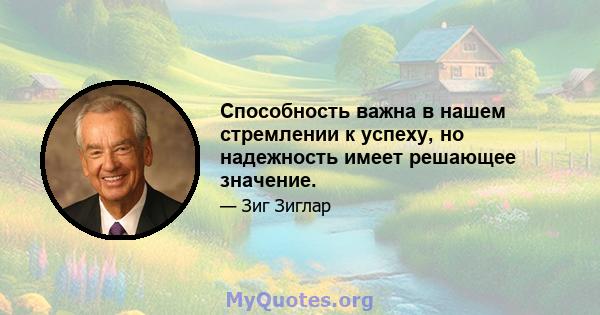 Способность важна в нашем стремлении к успеху, но надежность имеет решающее значение.