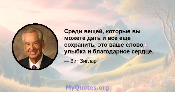 Среди вещей, которые вы можете дать и все еще сохранить, это ваше слово, улыбка и благодарное сердце.