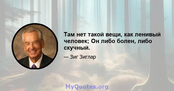 Там нет такой вещи, как ленивый человек; Он либо болен, либо скучный.