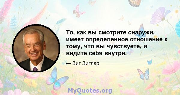 То, как вы смотрите снаружи, имеет определенное отношение к тому, что вы чувствуете, и видите себя внутри.