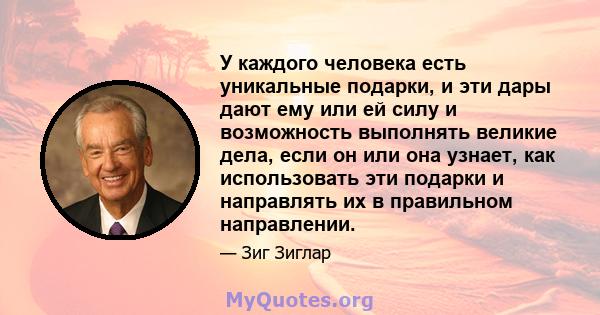 У каждого человека есть уникальные подарки, и эти дары дают ему или ей силу и возможность выполнять великие дела, если он или она узнает, как использовать эти подарки и направлять их в правильном направлении.