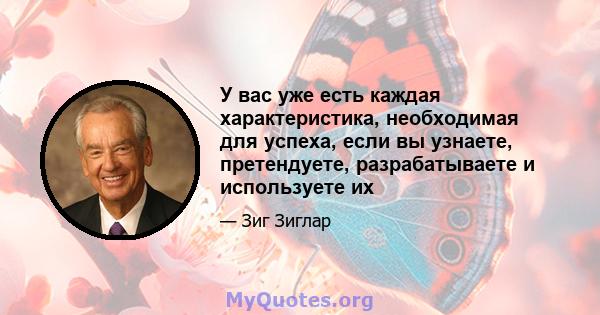 У вас уже есть каждая характеристика, необходимая для успеха, если вы узнаете, претендуете, разрабатываете и используете их