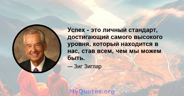 Успех - это личный стандарт, достигающий самого высокого уровня, который находится в нас, став всем, чем мы можем быть.