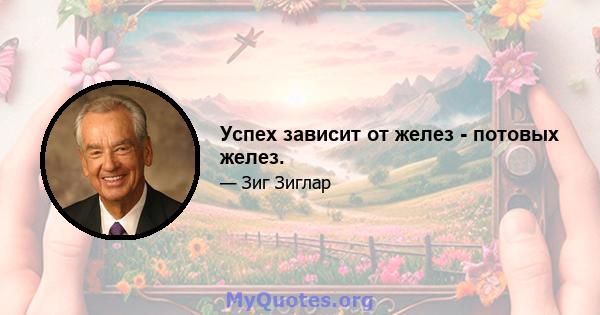 Успех зависит от желез - потовых желез.