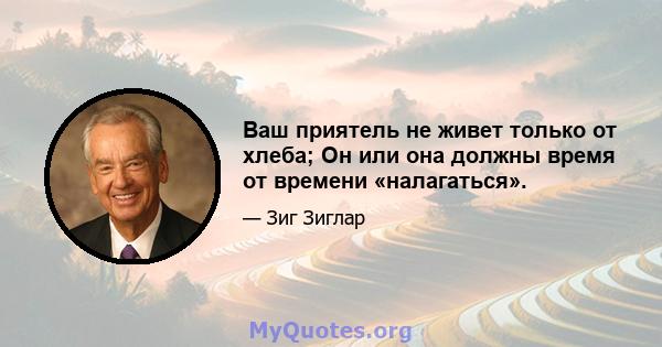 Ваш приятель не живет только от хлеба; Он или она должны время от времени «налагаться».