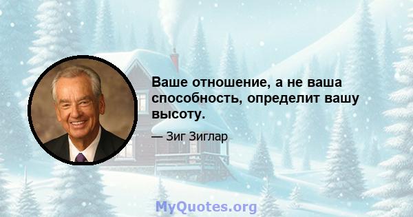 Ваше отношение, а не ваша способность, определит вашу высоту.