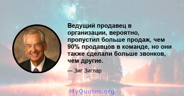 Ведущий продавец в организации, вероятно, пропустил больше продаж, чем 90% продавцов в команде, но они также сделали больше звонков, чем другие.