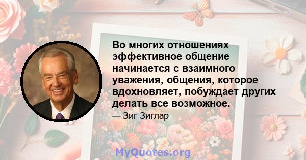 Во многих отношениях эффективное общение начинается с взаимного уважения, общения, которое вдохновляет, побуждает других делать все возможное.