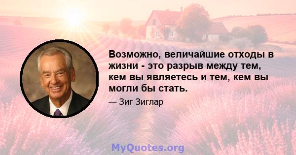 Возможно, величайшие отходы в жизни - это разрыв между тем, кем вы являетесь и тем, кем вы могли бы стать.