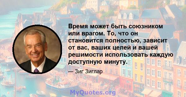 Время может быть союзником или врагом. То, что он становится полностью, зависит от вас, ваших целей и вашей решимости использовать каждую доступную минуту.