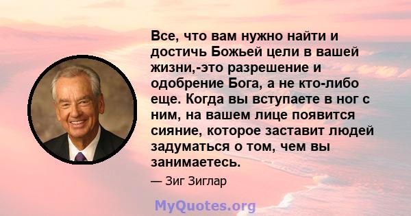 Все, что вам нужно найти и достичь Божьей цели в вашей жизни,-это разрешение и одобрение Бога, а не кто-либо еще. Когда вы вступаете в ног с ним, на вашем лице появится сияние, которое заставит людей задуматься о том,