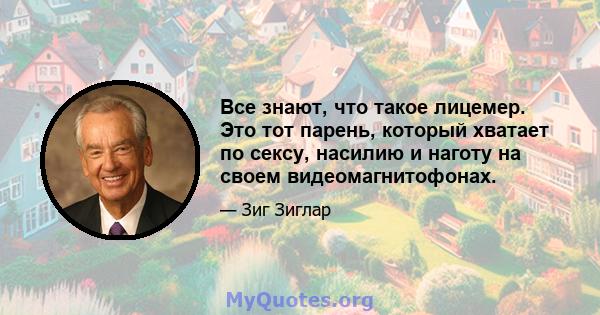 Все знают, что такое лицемер. Это тот парень, который хватает по сексу, насилию и наготу на своем видеомагнитофонах.