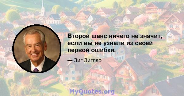 Второй шанс ничего не значит, если вы не узнали из своей первой ошибки.